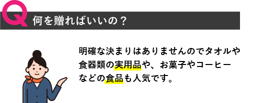 何を贈ればいいの？明確な決まりはありませんのでタオルや食器類の実用品や、お菓子やコーヒーなどの食品も人気です